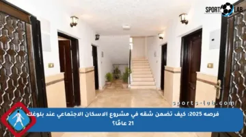 فرصة 2025: كيف تضمن شقة في مشروع الإسكان الاجتماعي عند بلوغك 21 عامًا؟